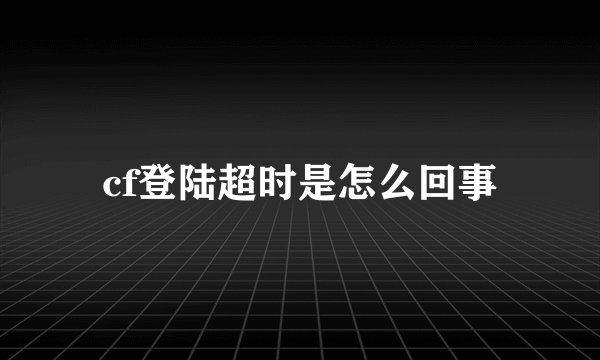 cf登陆超时是怎么回事