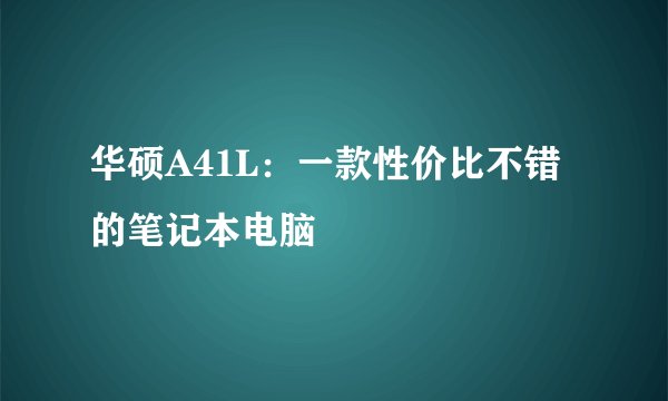 华硕A41L:一款性价比不错的笔记本电脑