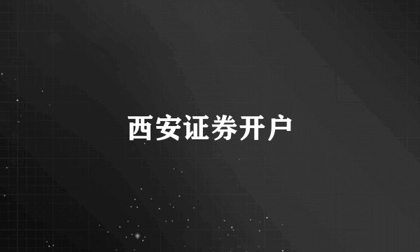 西安证券开户
