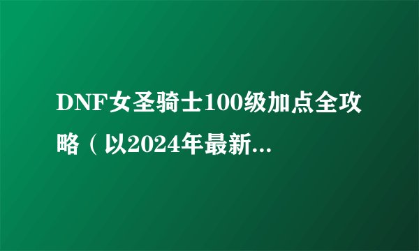 DNF女圣骑士100级加点全攻略(以2024年最新版本为基准)
