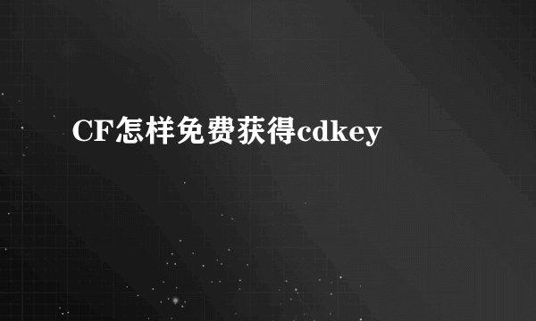 CF怎样免费获得cdkey