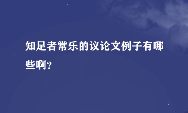 知足者常乐的议论文例子有哪些啊？