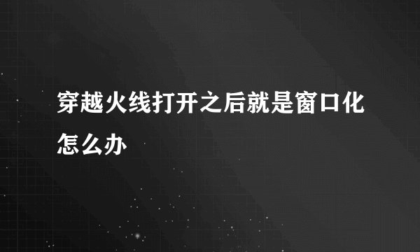 穿越火线打开之后就是窗口化怎么办