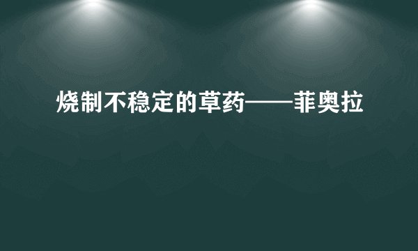 烧制不稳定的草药——菲奥拉
