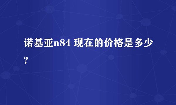诺基亚n84 现在的价格是多少?