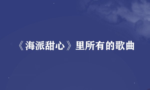 《海派甜心》里所有的歌曲