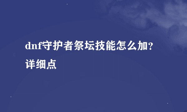 dnf守护者祭坛技能怎么加？详细点