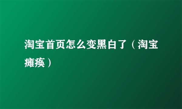 淘宝首页怎么变黑白了(淘宝瘫痪)