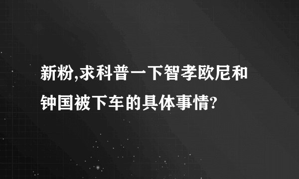 新粉,求科普一下智孝欧尼和钟国被下车的具体事情?