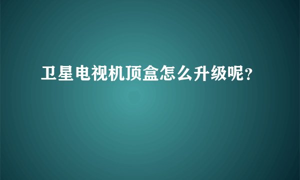 卫星电视机顶盒怎么升级呢？