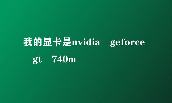 我的显卡是nvidia geforce gt 740m