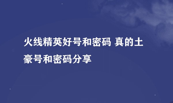 火线精英好号和密码 真的土豪号和密码分享