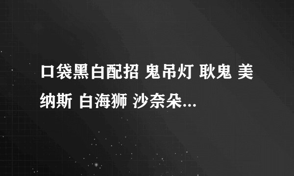 口袋黑白配招 鬼吊灯 耿鬼 美纳斯 白海狮 沙奈朵 图腾鸟