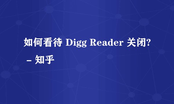 如何看待 Digg Reader 关闭? - 知乎