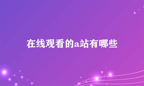 在线观看的a站有哪些