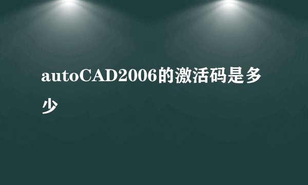 autoCAD2006的激活码是多少