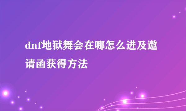 dnf地狱舞会在哪怎么进及邀请函获得方法