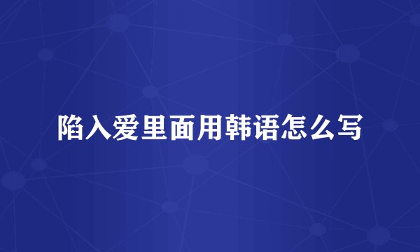 陷入爱里面用韩语怎么写