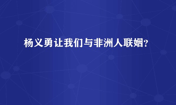 杨义勇让我们与非洲人联姻？
