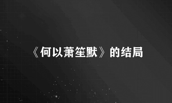 《何以萧笙默》的结局