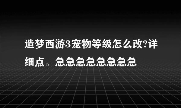 造梦西游3宠物等级怎么改?详细点。急急急急急急急急