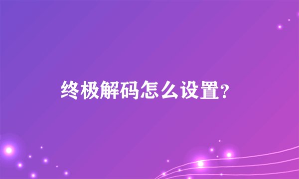 终极解码怎么设置?
