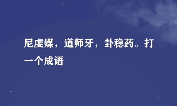 尼虔媒,道师牙,卦稳药。打一个成语