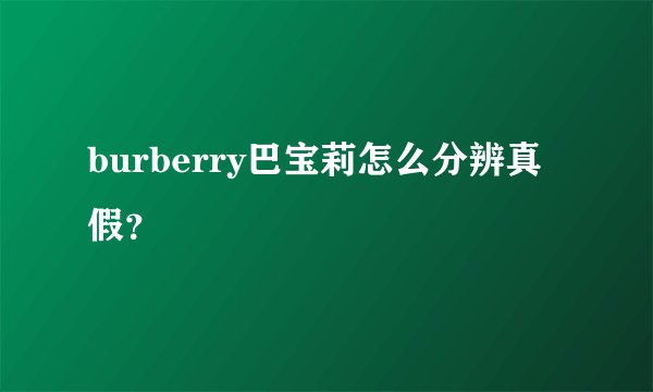 burberry巴宝莉怎么分辨真假?