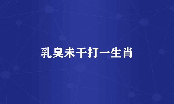 乳臭未干打一生肖