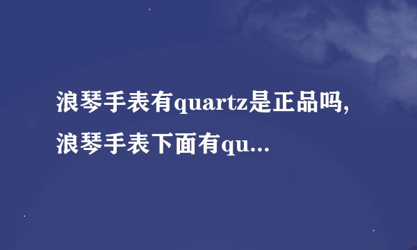 浪琴手表有quartz是正品吗,浪琴手表下面有quartz是怎么回事