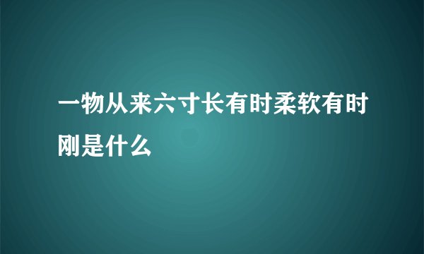 一物从来六寸长有时柔软有时刚是什么