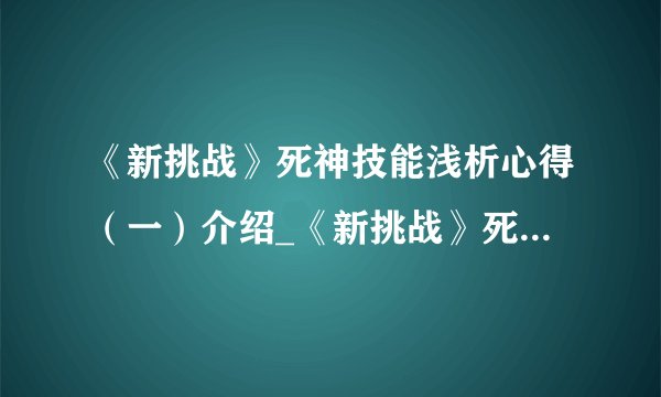 《新挑战》死神技能浅析心得（一）介绍_《新挑战》死神技能浅析心得（一）是什么