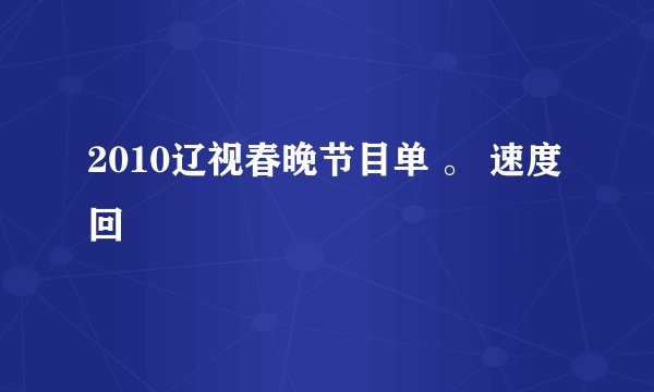 2010辽视春晚节目单 。 速度回