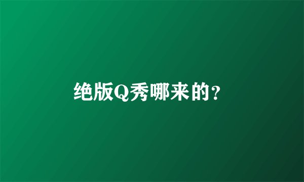 绝版Q秀哪来的？