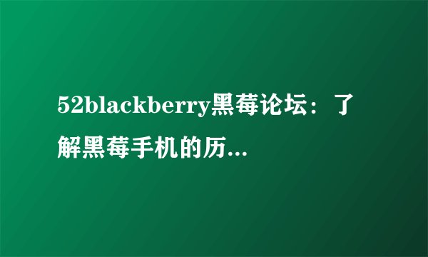52blackberry黑莓论坛：了解黑莓手机的历史、特点和市场前景