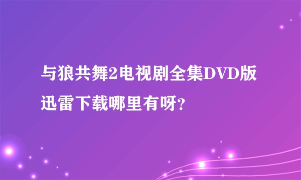 与狼共舞2电视剧全集DVD版迅雷下载哪里有呀?