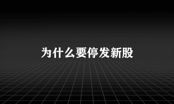为什么要停发新股