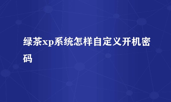 绿茶xp系统怎样自定义开机密码