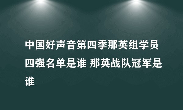 中国好声音第四季那英组学员四强名单是谁 那英战队冠军是谁