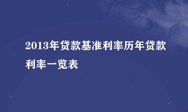 2013年贷款基准利率历年贷款利率一览表