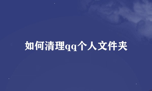 如何清理qq个人文件夹