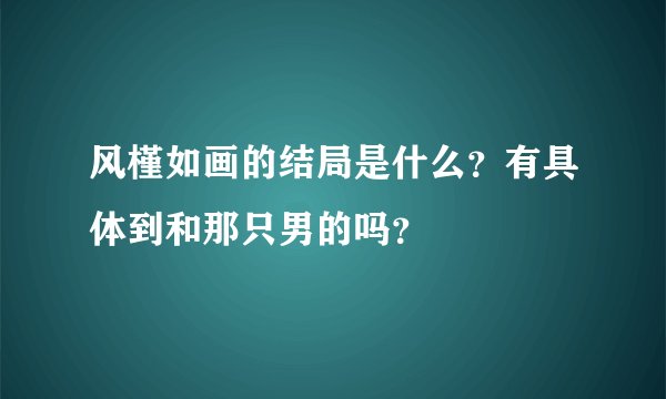 风槿如画的结局是什么？有具体到和那只男的吗？