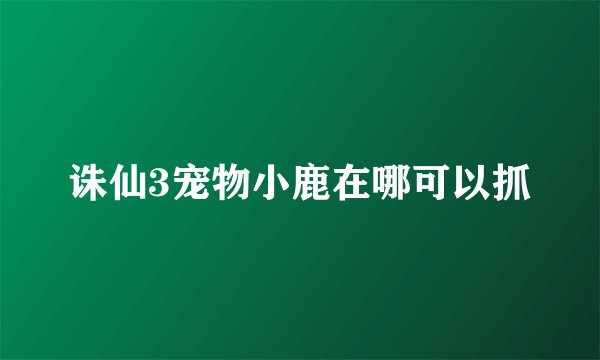 诛仙3宠物小鹿在哪可以抓