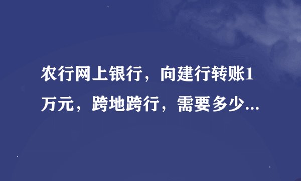 农行网上银行,向建行转账1万元,跨地跨行,需要多少手续费?