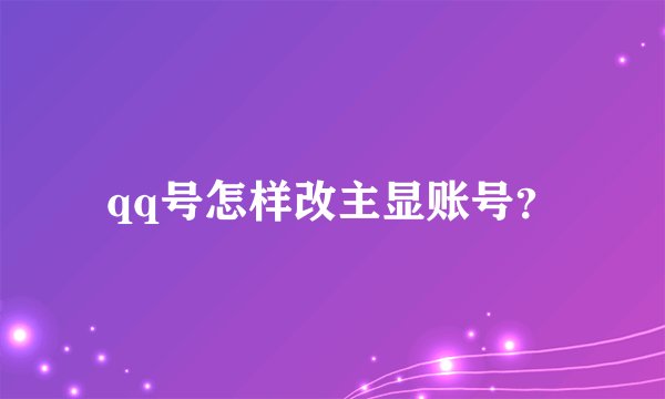 qq号怎样改主显账号？