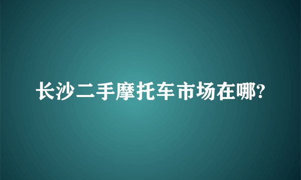 长沙二手摩托车市场在哪?