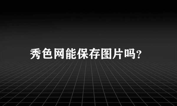 秀色网能保存图片吗?