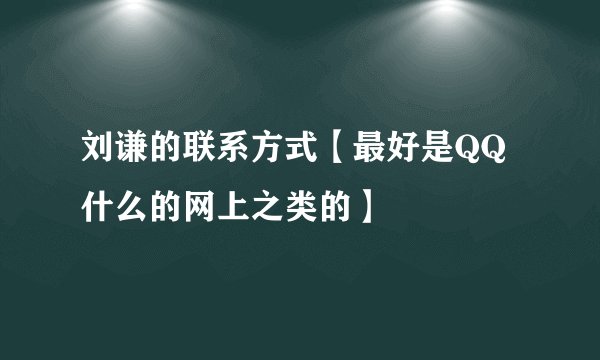 刘谦的联系方式【最好是QQ什么的网上之类的】