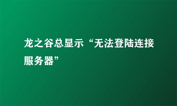 龙之谷总显示“无法登陆连接服务器”