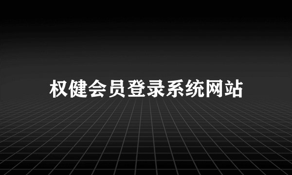 权健会员登录系统网站